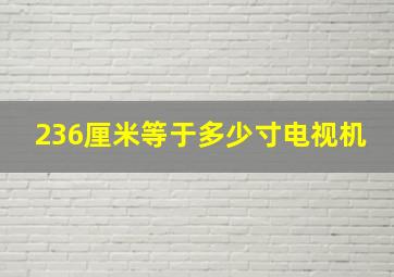 236厘米等于多少寸电视机