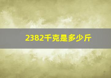 2382千克是多少斤