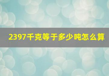 2397千克等于多少吨怎么算