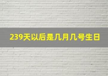 239天以后是几月几号生日