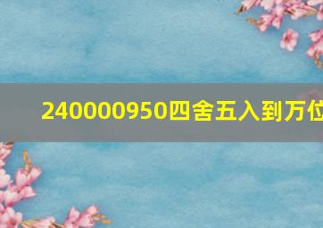 240000950四舍五入到万位