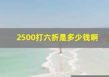 2500打六折是多少钱啊