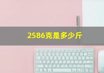 2586克是多少斤