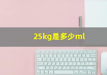 25kg是多少ml