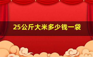 25公斤大米多少钱一袋