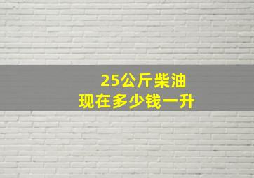 25公斤柴油现在多少钱一升