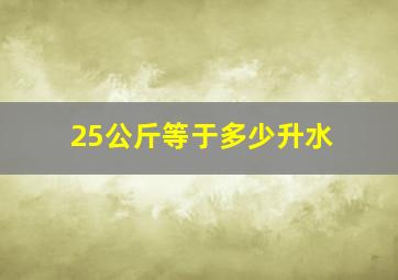 25公斤等于多少升水