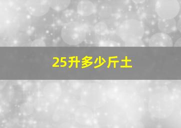 25升多少斤土