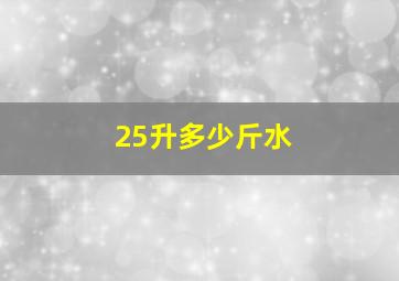 25升多少斤水