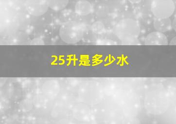 25升是多少水