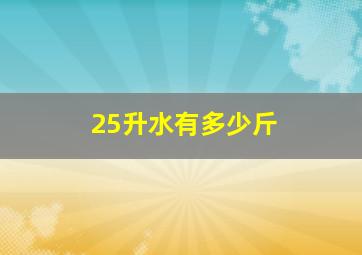 25升水有多少斤