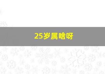 25岁属啥呀