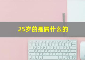 25岁的是属什么的