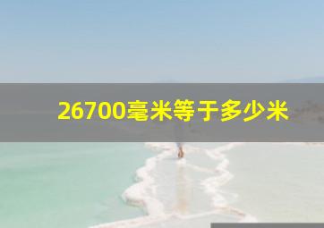 26700毫米等于多少米