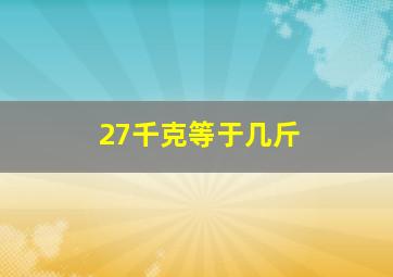 27千克等于几斤