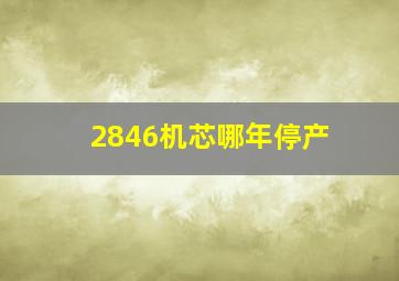 2846机芯哪年停产