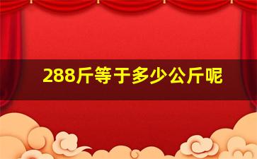 288斤等于多少公斤呢