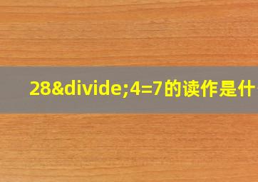 28÷4=7的读作是什么