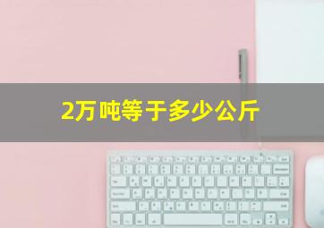 2万吨等于多少公斤