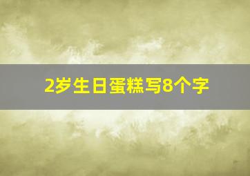 2岁生日蛋糕写8个字