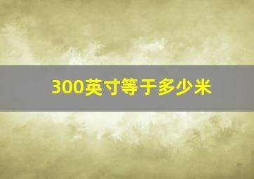 300英寸等于多少米