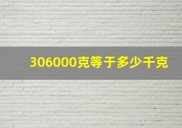 306000克等于多少千克