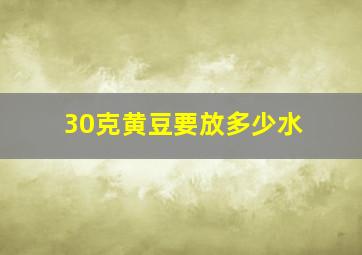 30克黄豆要放多少水