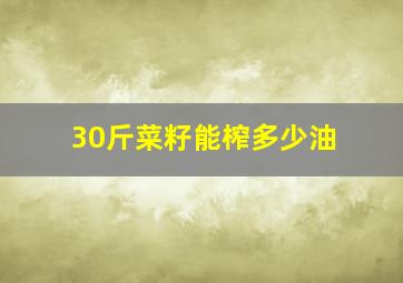 30斤菜籽能榨多少油