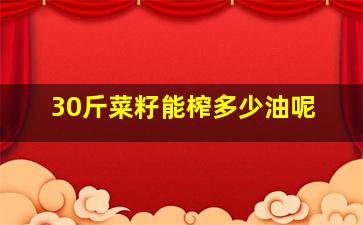 30斤菜籽能榨多少油呢