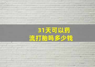 31天可以药流打胎吗多少钱