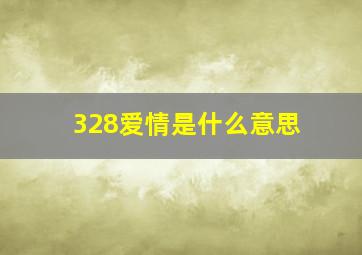 328爱情是什么意思