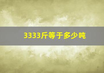 3333斤等于多少吨