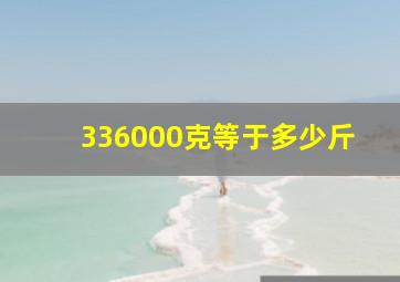 336000克等于多少斤