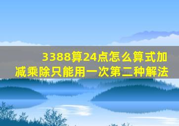 3388算24点怎么算式加减乘除只能用一次第二种解法