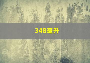 348毫升