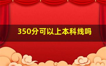 350分可以上本科线吗