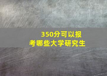 350分可以报考哪些大学研究生