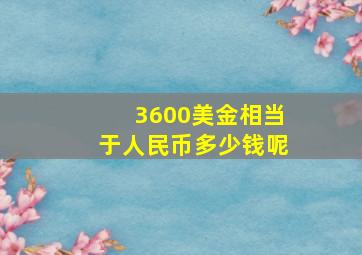 3600美金相当于人民币多少钱呢