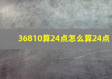 36810算24点怎么算24点