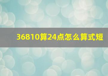 36810算24点怎么算式短