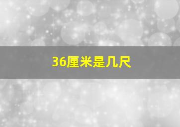 36厘米是几尺