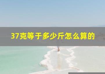 37克等于多少斤怎么算的