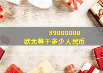 39000000欧元等于多少人民币