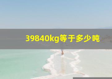 39840kg等于多少吨