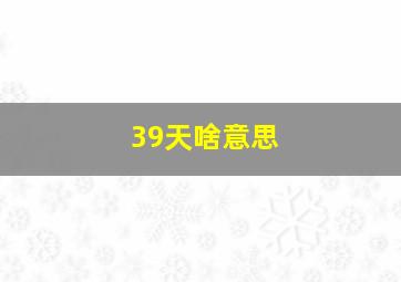 39天啥意思