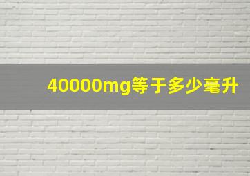 40000mg等于多少毫升