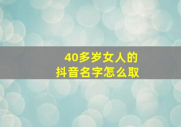 40多岁女人的抖音名字怎么取