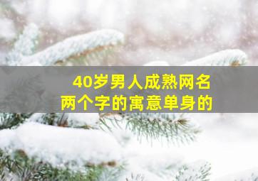 40岁男人成熟网名两个字的寓意单身的