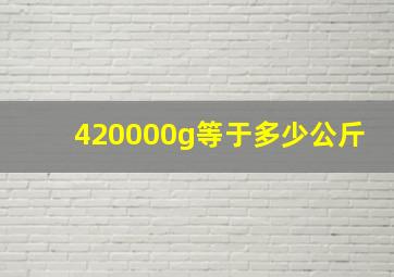 420000g等于多少公斤