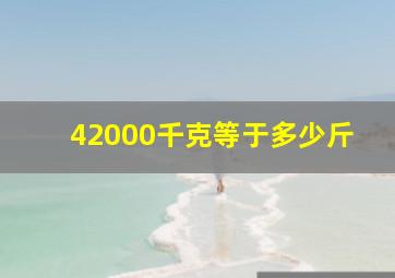 42000千克等于多少斤